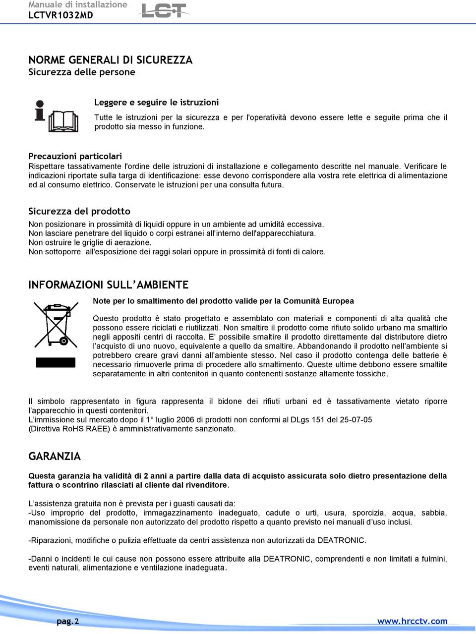 Verificare le indicazioni riportate sulla targa di identificazione: esse devono corrispondere alla vostra rete elettrica di alimentazione ed al consumo elettrico.