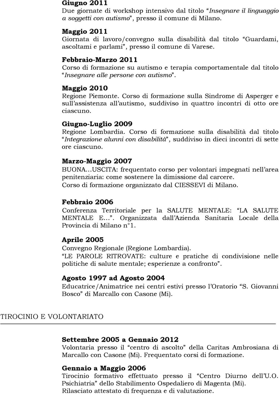 Febbraio-Marzo 2011 Corso di formazione su autismo e terapia comportamentale dal titolo Insegnare alle persone con autismo. Maggio 2010 Regione Piemonte.