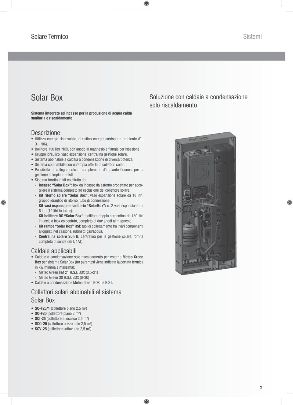 Gruppo idraulico, vaso espansione, centralina gestione solare. Sistema abbinabile a caldaia a condensazione di diversa potenza. Sistema compatibile con un ampia offerta di collettori solari.