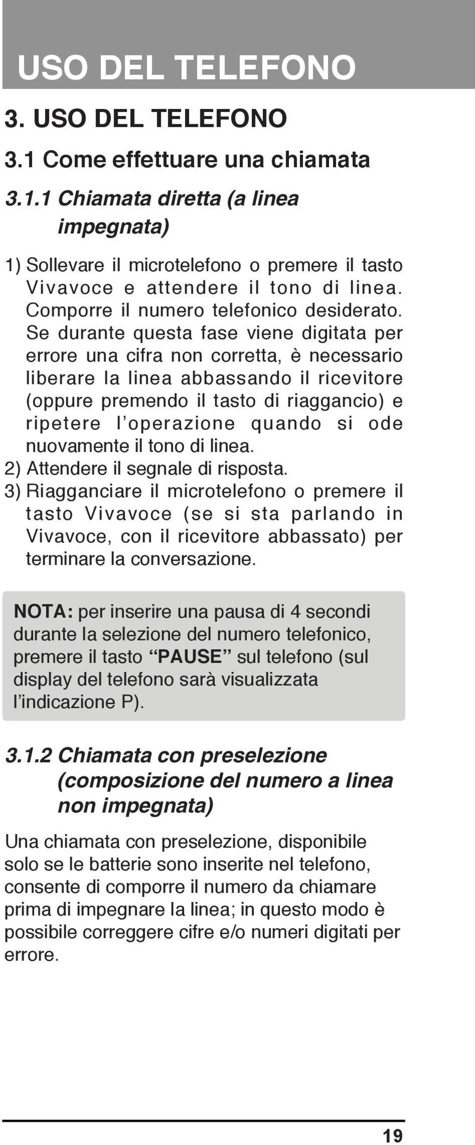 Se durante questa fase viene digitata per errore una cifra non corretta, è necessario liberare la linea abbassando il ricevitore (oppure premendo il tasto di riaggancio) e ripetere l operazione