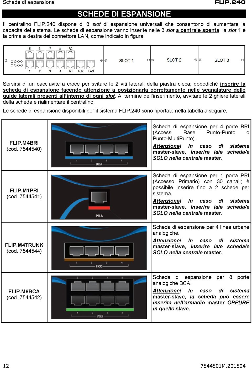 viti laterali della piastra cieca; dopodichè inserire la scheda di espansione facendo attenzione a posizionarla correttamente nelle scanalature delle guide laterali presenti all interno di ogni slot.