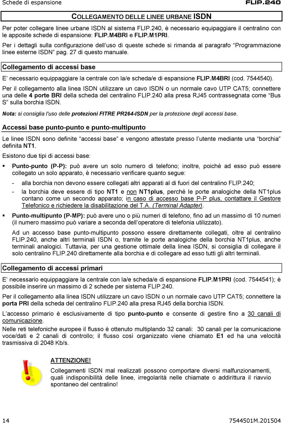 Per i dettagli sulla configurazione dell uso di queste schede si rimanda al paragrafo Programmazione linee esterne ISDN pag. 27 di questo manuale.