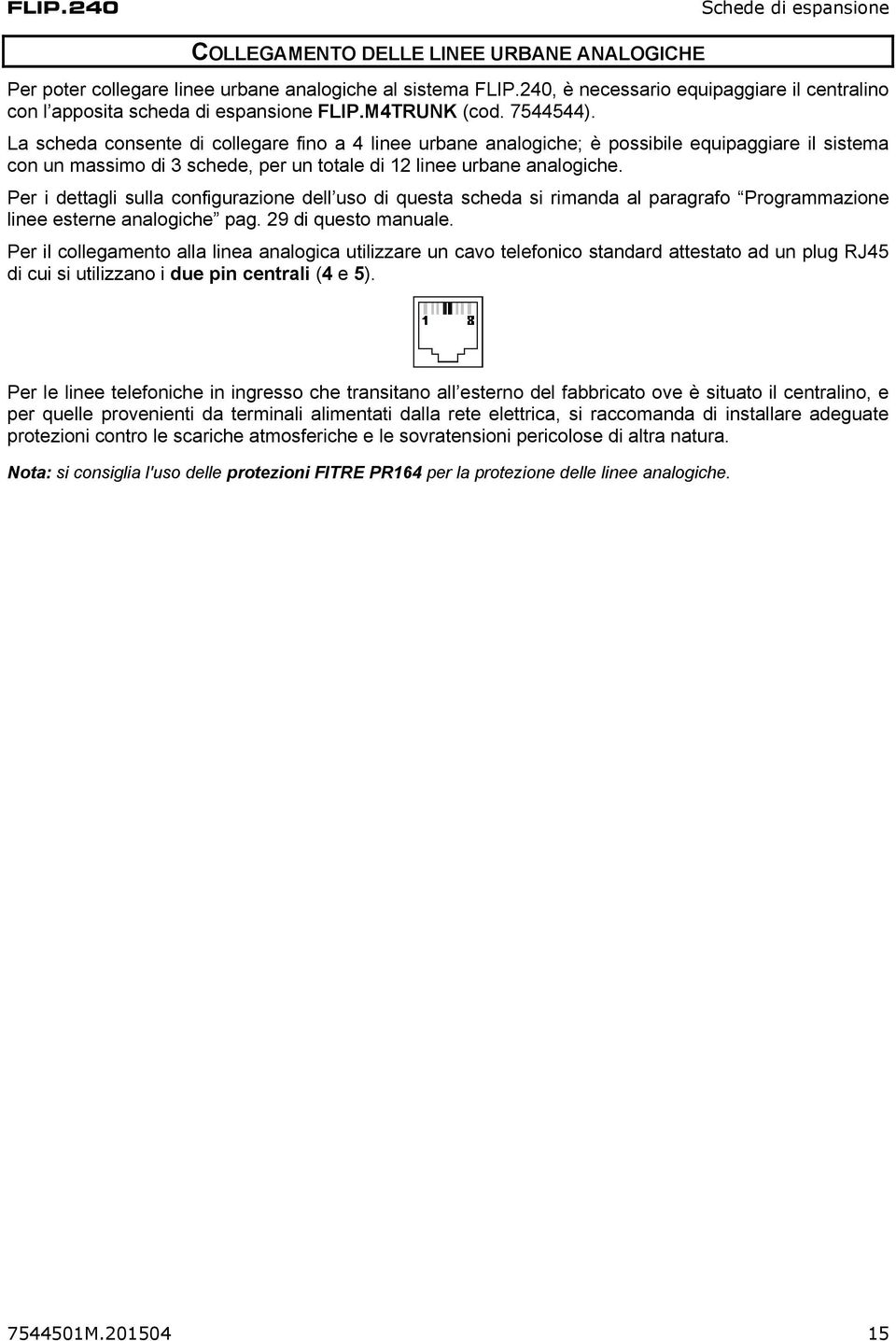 La scheda consente di collegare fino a 4 linee urbane analogiche; è possibile equipaggiare il sistema con un massimo di 3 schede, per un totale di 12 linee urbane analogiche.