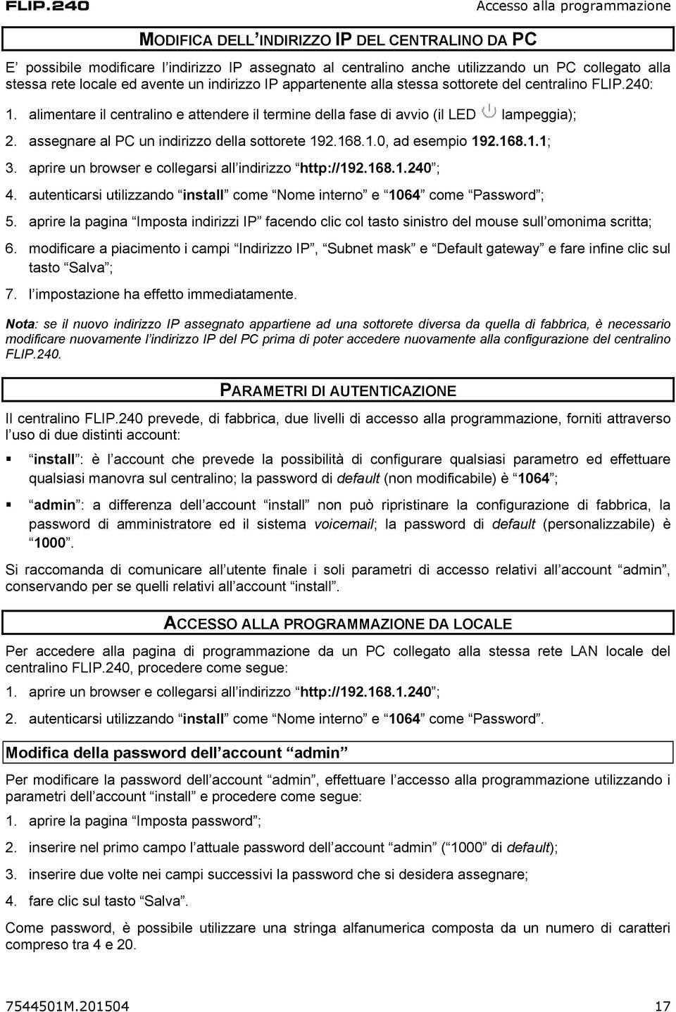 assegnare al PC un indirizzo della sottorete 192.168.1.0, ad esempio 192.168.1.1; 3. aprire un browser e collegarsi all indirizzo http://192.168.1.240 ; 4.