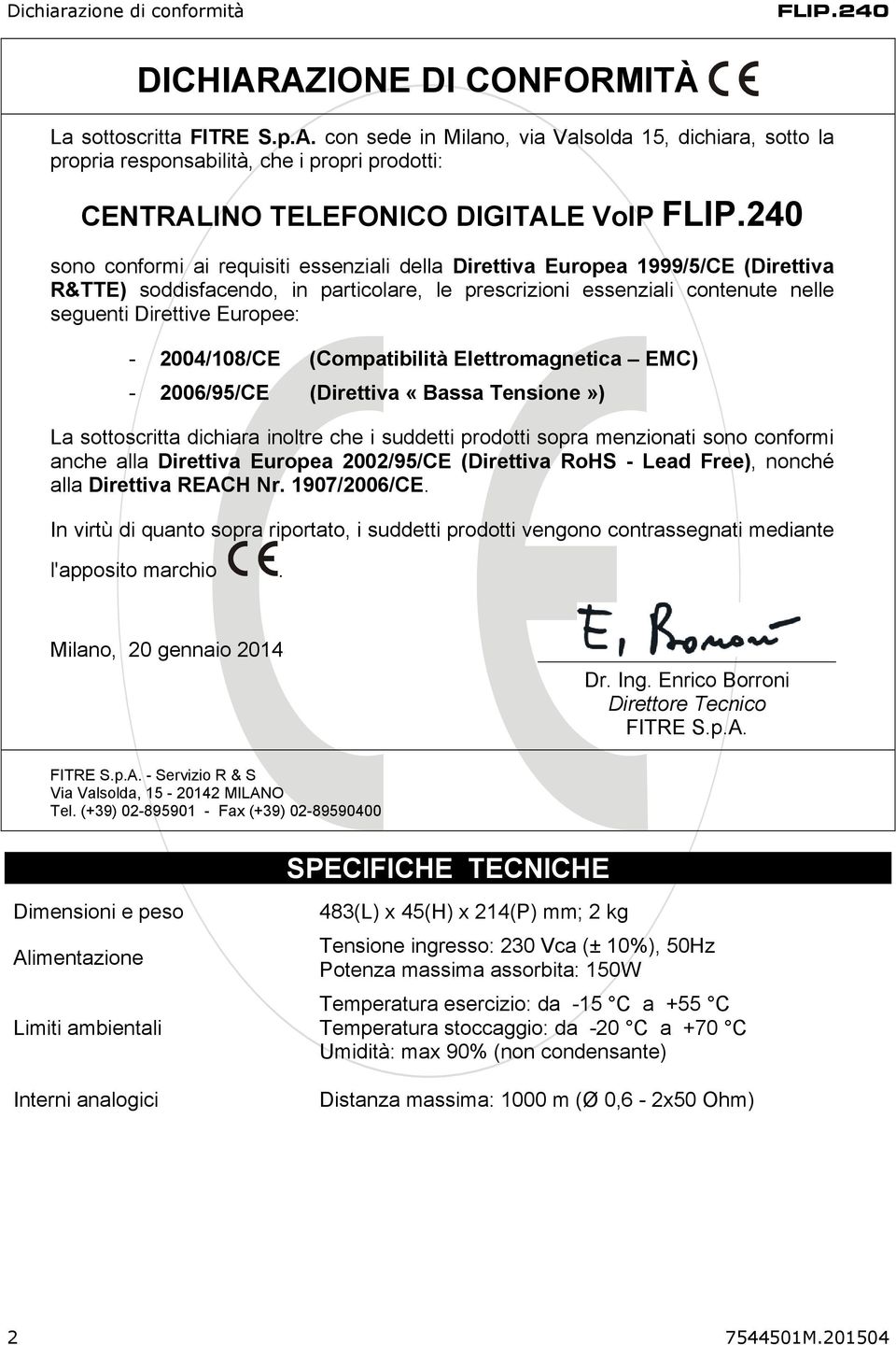 2004/108/CE (Compatibilità Elettromagnetica EMC) - 2006/95/CE (Direttiva «Bassa Tensione») La sottoscritta dichiara inoltre che i suddetti prodotti sopra menzionati sono conformi anche alla Direttiva