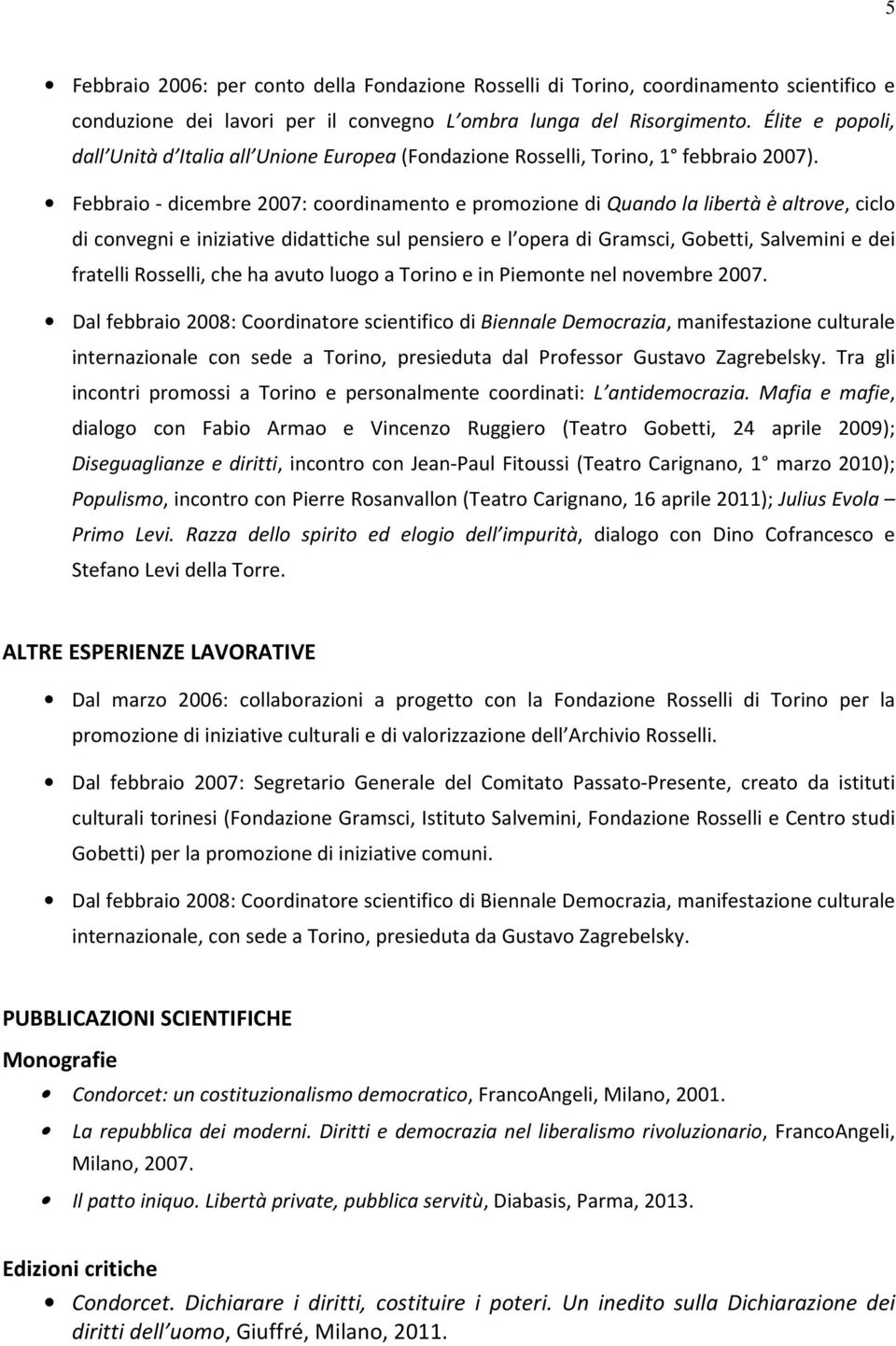 Febbraio - dicembre 2007: coordinamento e promozione di Quando la libertà è altrove, ciclo di convegni e iniziative didattiche sul pensiero e l opera di Gramsci, Gobetti, Salvemini e dei fratelli