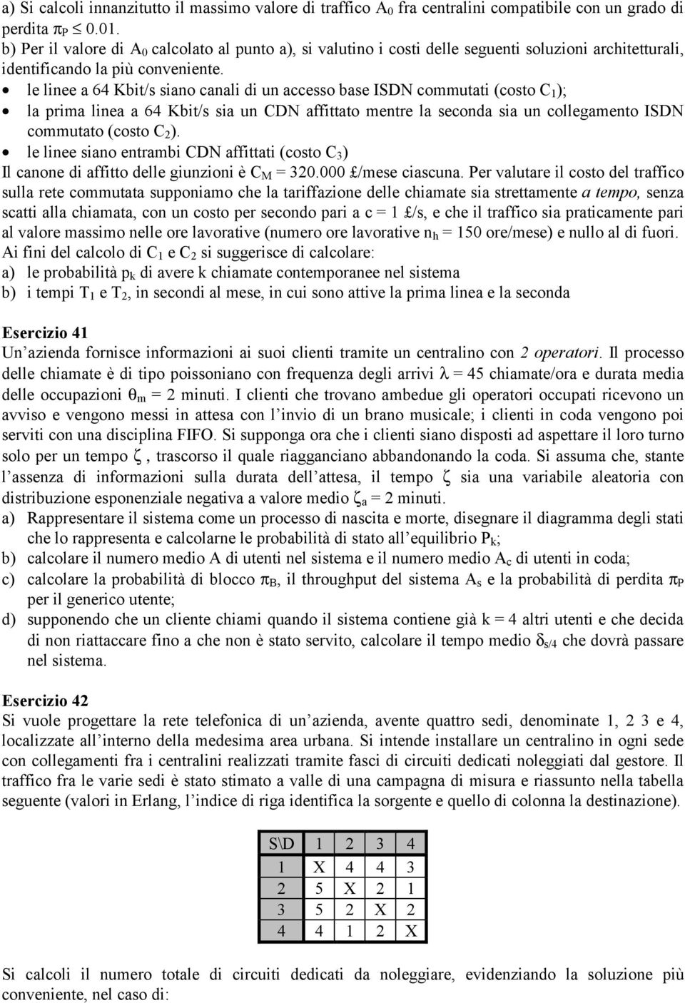 le linee a 64 Kbit/s siano canali di un accesso base ISDN commutati (costo C 1 ); la prima linea a 64 Kbit/s sia un CDN affittato mentre la seconda sia un collegamento ISDN commutato (costo C 2 ).