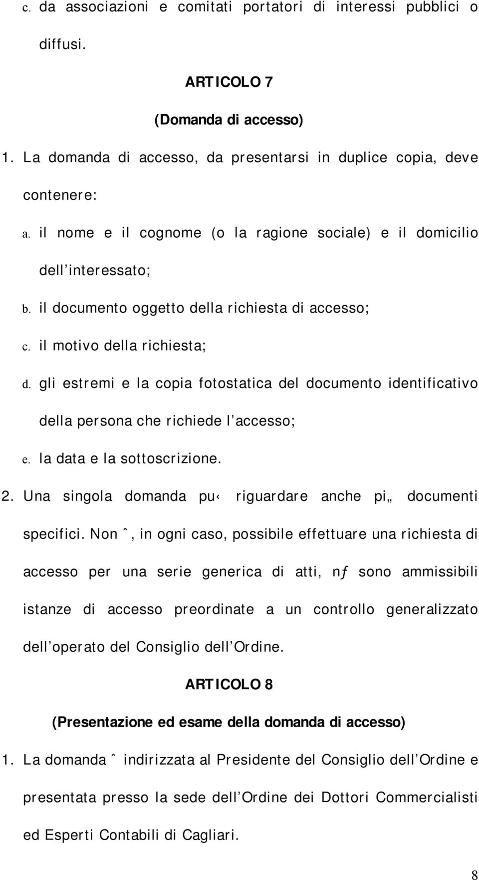 gli estremi e la copia fotostatica del documento identificativo della persona che richiede l accesso; e. la data e la sottoscrizione. 2. Una singola domanda pu riguardare anche pi documenti specifici.