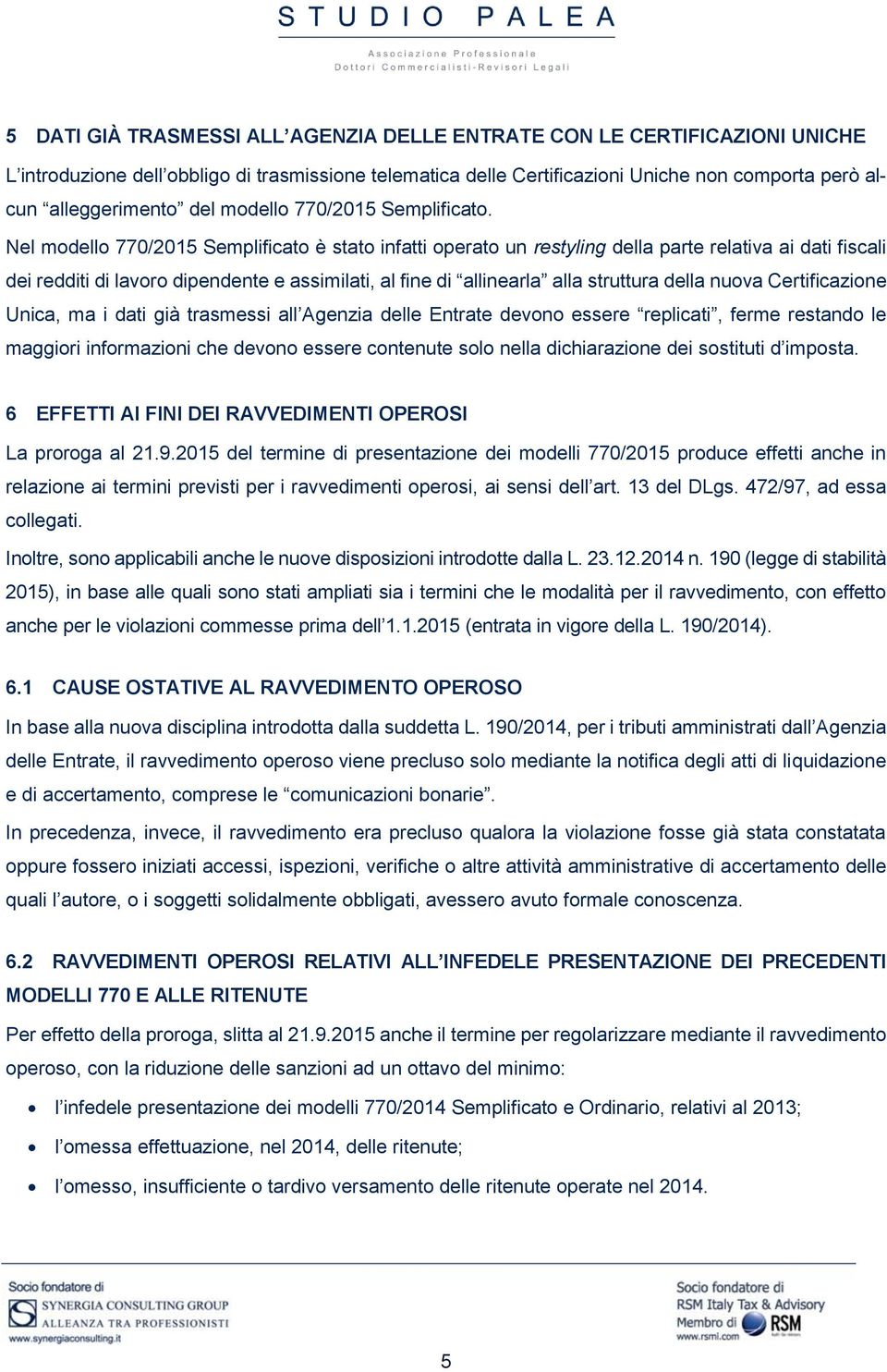 Nel modello 770/2015 Semplificato è stato infatti operato un restyling della parte relativa ai dati fiscali dei redditi di lavoro dipendente e assimilati, al fine di allinearla alla struttura della