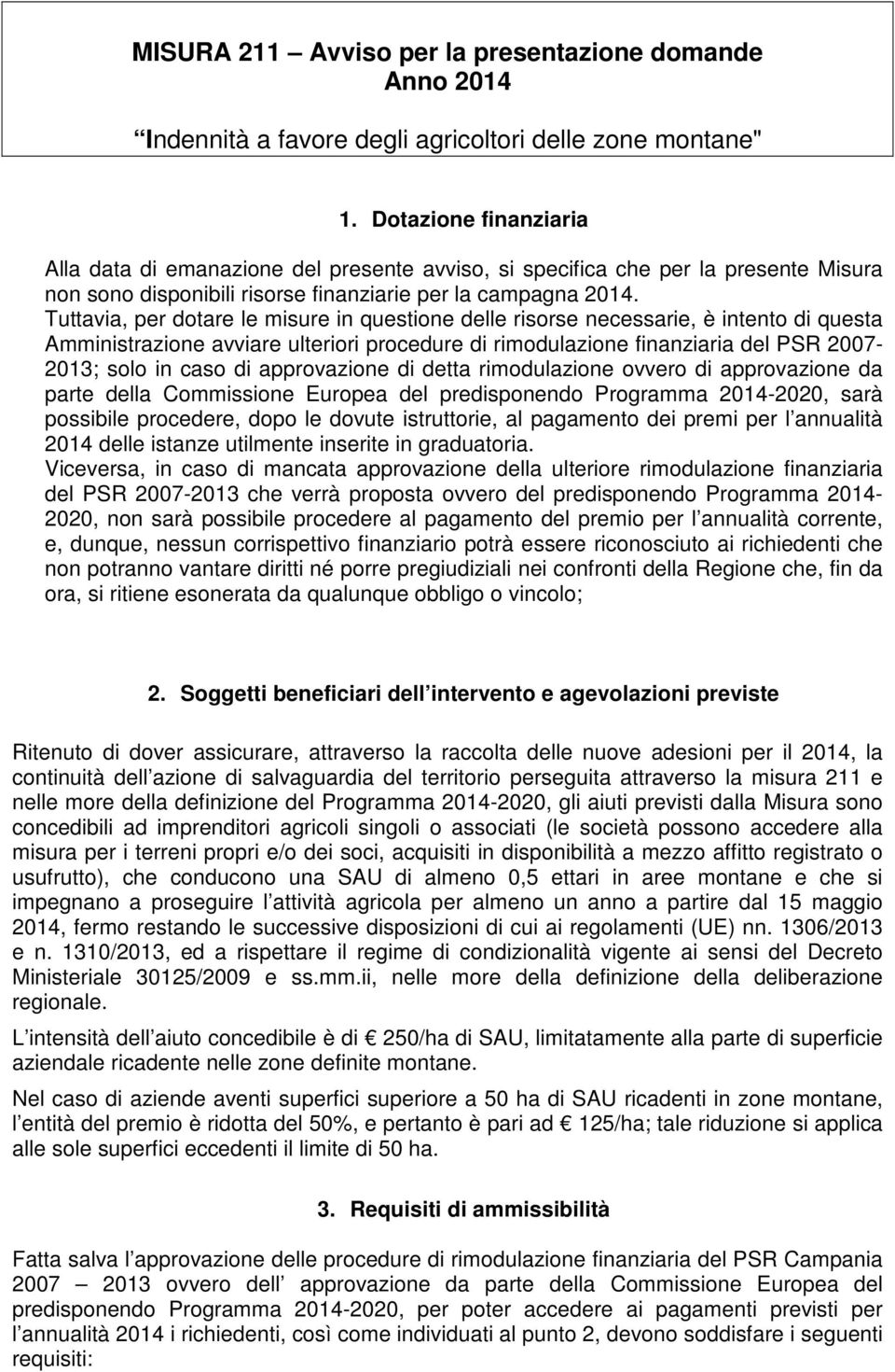 Tuttavia, per dotare le misure in questione delle risorse necessarie, è intento di questa Amministrazione avviare ulteriori procedure di rimodulazione finanziaria del PSR 2007-2013; solo in caso di