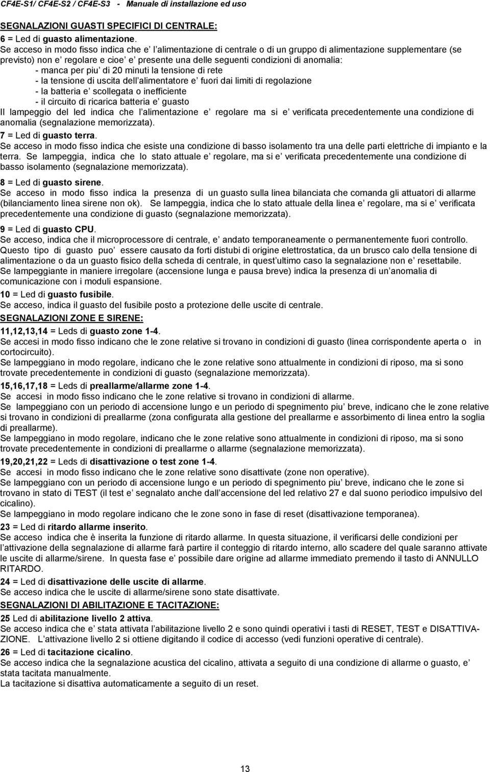 anomalia: - manca per piu di 0 minuti la tensione di rete - la tensione di uscita dell alimentatore e fuori dai limiti di regolazione - la batteria e scollegata o inefficiente - il circuito di