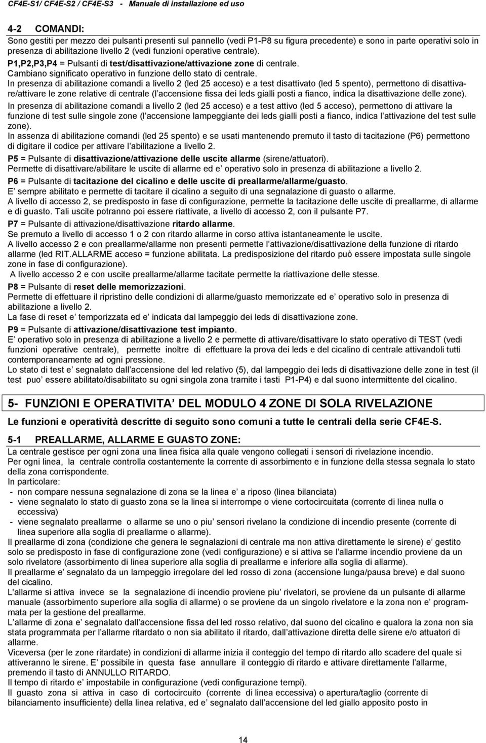 In presenza di abilitazione comandi a livello (led 5 acceso) e a test disattivato (led 5 spento), permettono di disattivare/attivare le zone relative di centrale (l accensione fissa dei leds gialli