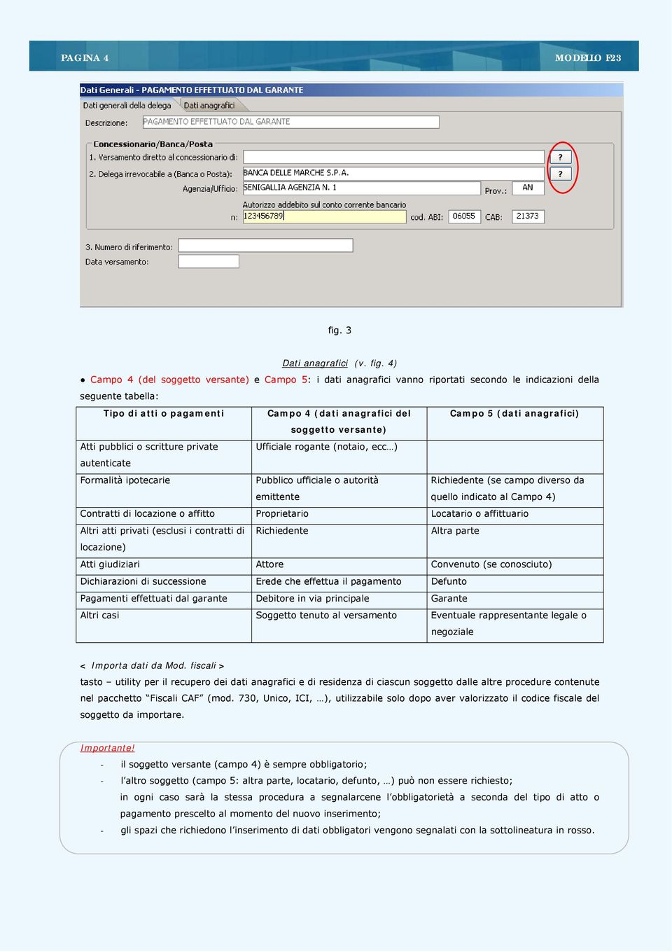 4) Campo 4 (del soggetto versante) e Campo 5: i dati anagrafici vanno riportati secondo le indicazioni della seguente tabella: Tipo di atti o pagamenti Campo 4 (dati anagrafici del Campo 5 (dati