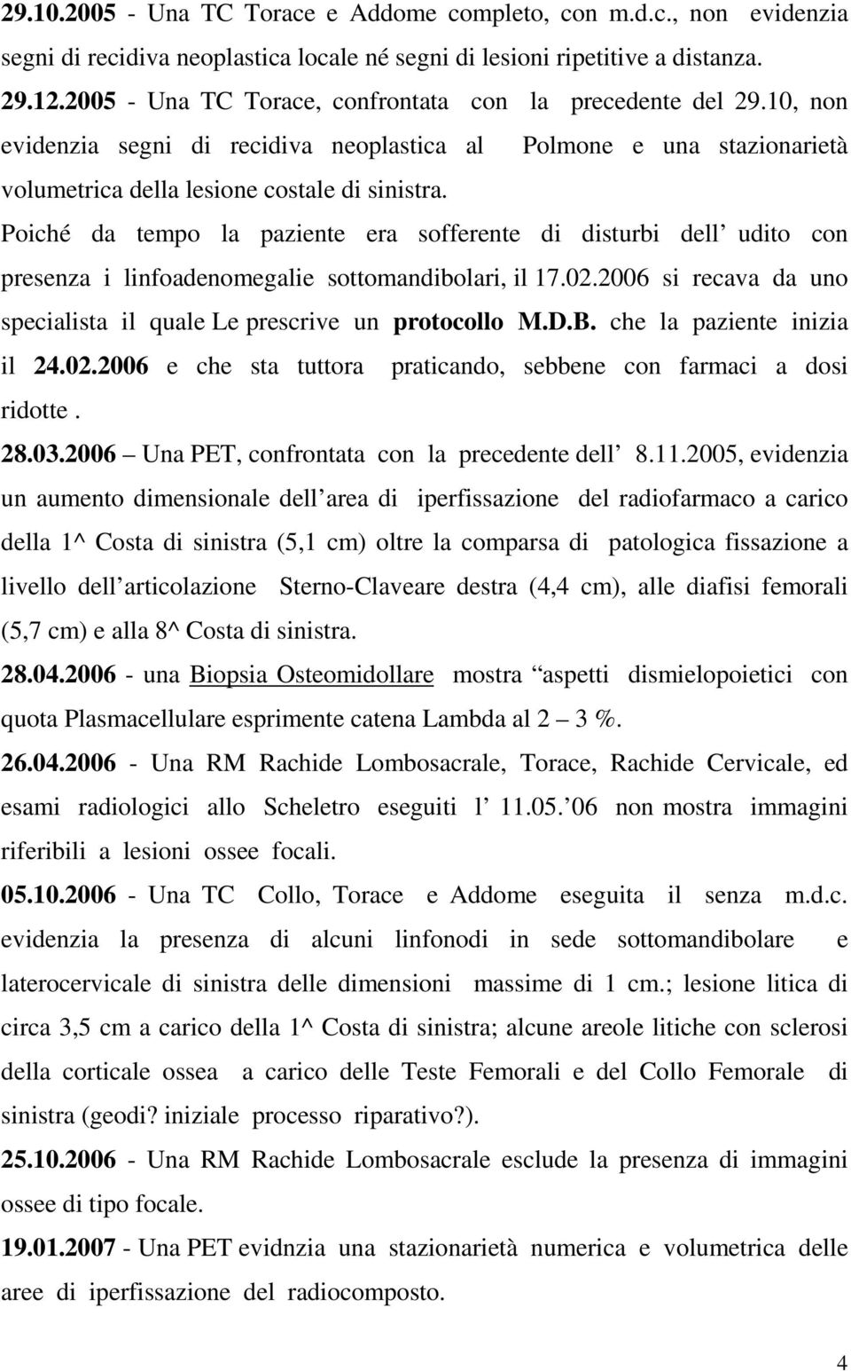 Poiché da tempo la paziente era sofferente di disturbi dell udito con presenza i linfoadenomegalie sottomandibolari, il 17.02.2006 si recava da uno specialista il quale Le prescrive un protocollo M.D.