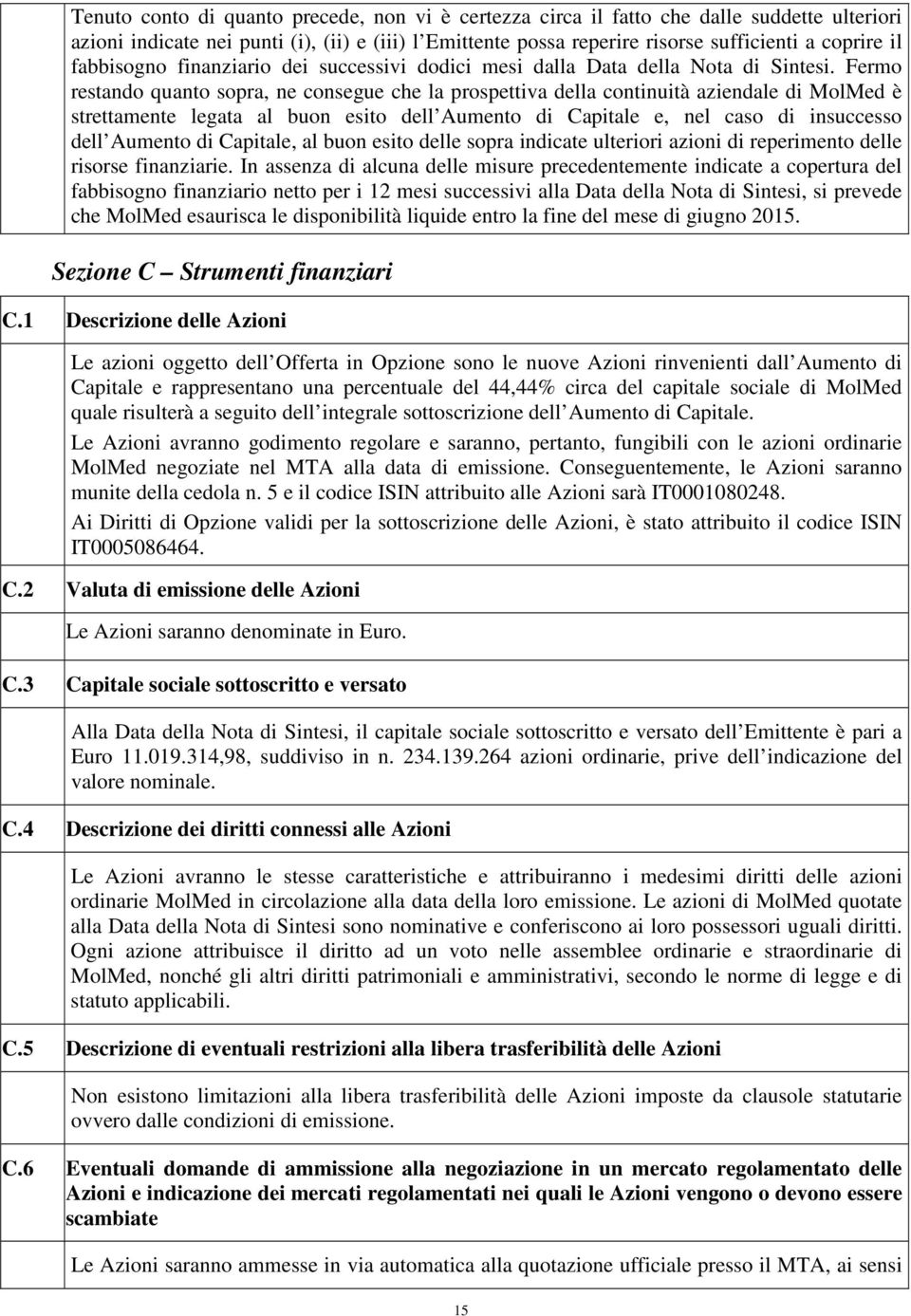 Fermo restando quanto sopra, ne consegue che la prospettiva della continuità aziendale di MolMed è strettamente legata al buon esito dell Aumento di Capitale e, nel caso di insuccesso dell Aumento di