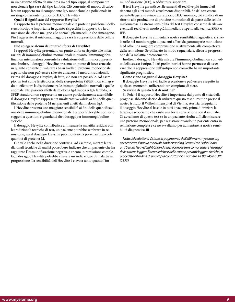 Il rapporto tra la proteina monoclonale e le proteine policlonali dello stesso isotipo è importante in quanto rispecchia il rapporto tra la dimensione del clone maligno e le normali plasmacellule che