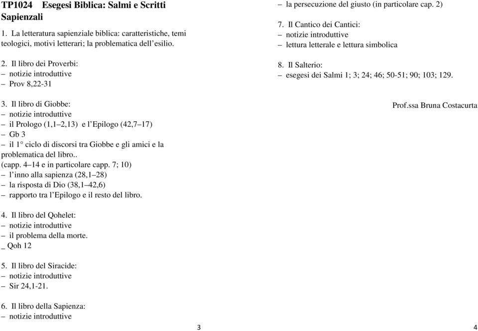 4 14 e in particolare capp. 7; 10) l inno alla sapienza (28,1 28) la risposta di Dio (38,1 42,6) rapporto tra l Epilogo e il resto del libro. la persecuzione del giusto (in particolare cap. 2) 7.