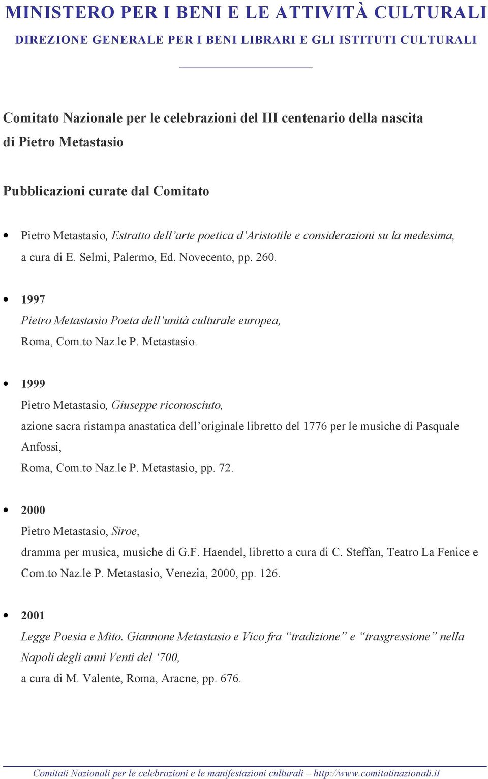 1997 Pietro Metastasio Poeta dell unità culturale europea, Roma, Com.to Naz.le P. Metastasio. 1999 Pietro Metastasio, Giuseppe riconosciuto, azione sacra ristampa anastatica dell originale libretto del 1776 per le musiche di Pasquale Anfossi, Roma, Com.