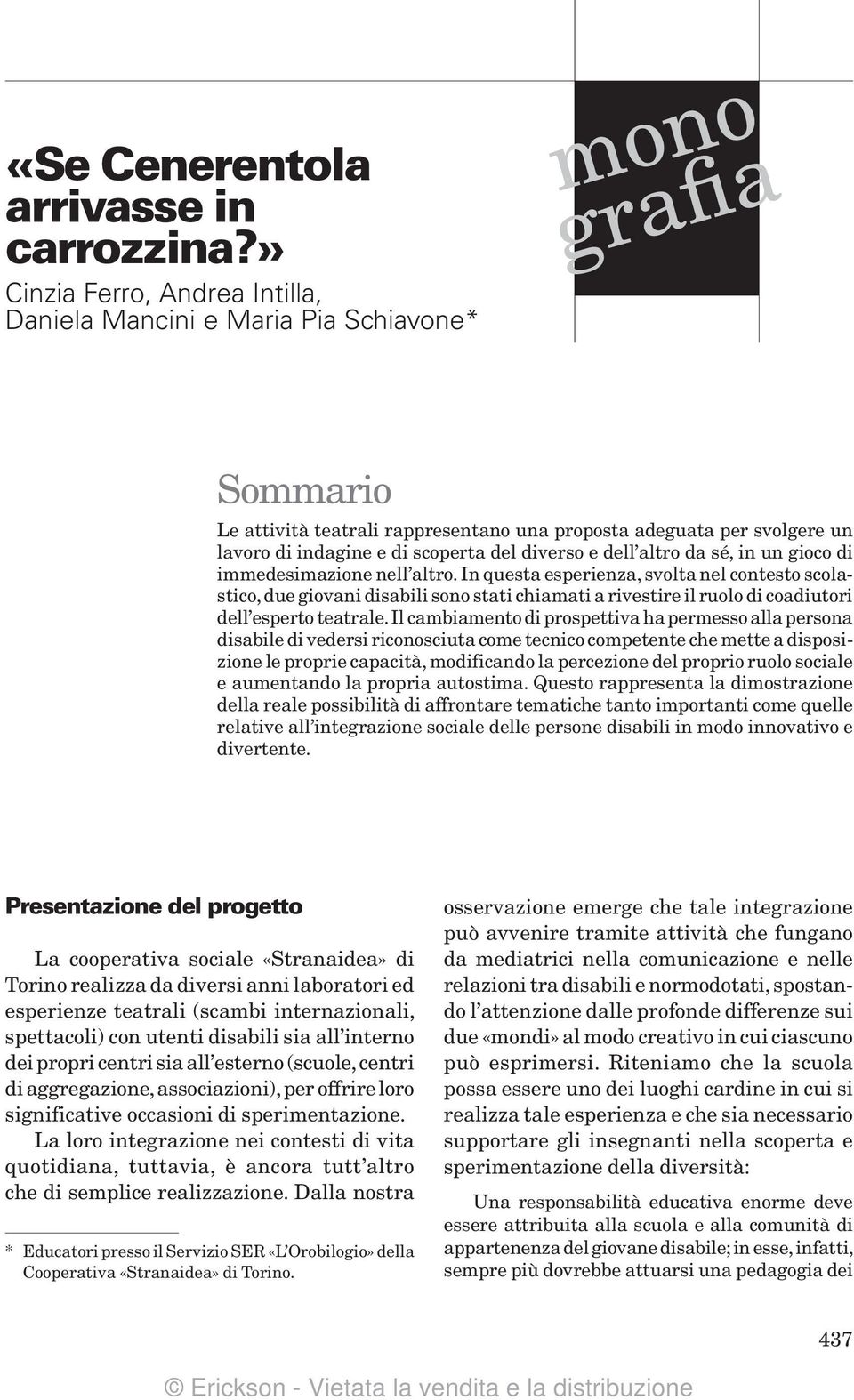 altro. In questa esperienza, svolta nel contesto scolastico, due giovani disabili sono stati chiamati a rivestire il ruolo di coadiutori dell esperto teatrale.