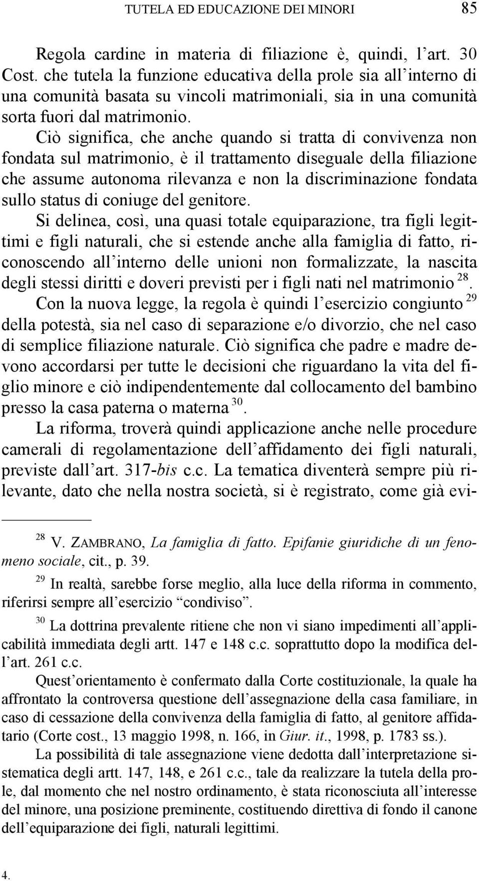 Ciò significa, che anche quando si tratta di convivenza non fondata sul matrimonio, è il trattamento diseguale della filiazione che assume autonoma rilevanza e non la discriminazione fondata sullo