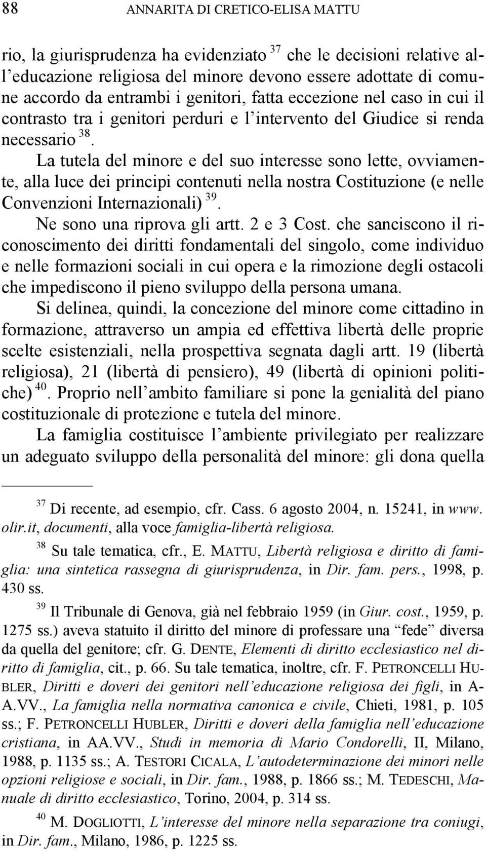 La tutela del minore e del suo interesse sono lette, ovviamente, alla luce dei principi contenuti nella nostra Costituzione (e nelle Convenzioni Internazionali) 39. Ne sono una riprova gli artt.