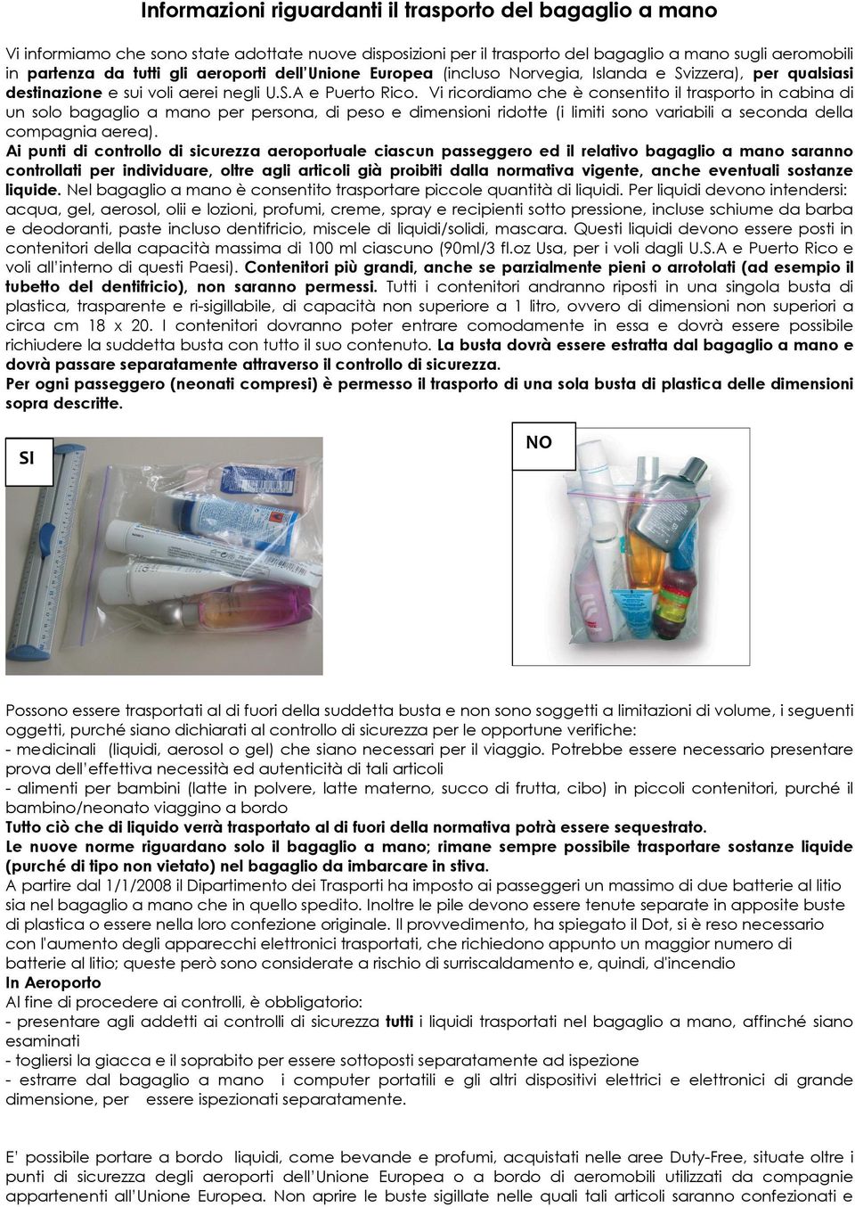 Vi ricordiamo che è consentito il trasporto in cabina di un solo bagaglio a mano per persona, di peso e dimensioni ridotte (i limiti sono variabili a seconda della compagnia aerea).