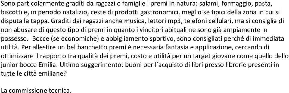 Graditi dai ragazzi anche musica, lettori mp3, telefoni cellulari, ma si consiglia di non abusare di questo tipo di premi in quanto i vincitori abituali ne sono già ampiamente in possesso.