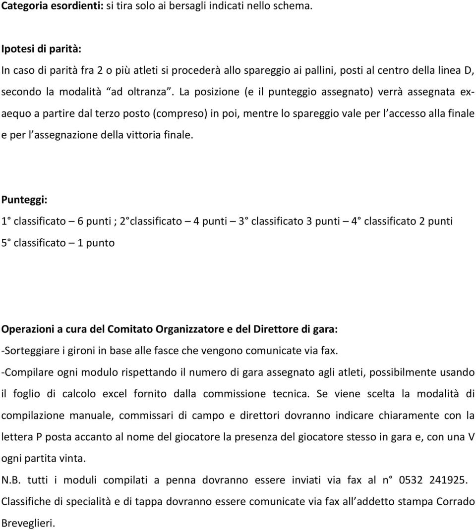 La posizione (e il punteggio assegnato) verrà assegnata exaequo a partire dal terzo posto (compreso) in poi, mentre lo spareggio vale per l accesso alla finale e per l assegnazione della vittoria