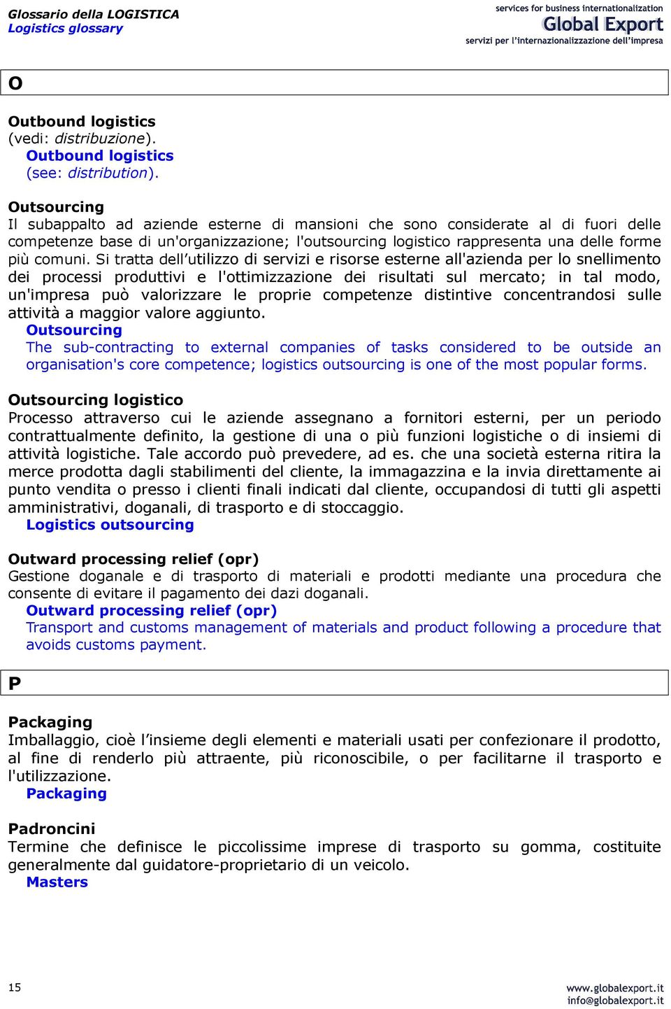 Si tratta dell utilizzo di servizi e risorse esterne all'azienda per lo snellimento dei processi produttivi e l'ottimizzazione dei risultati sul mercato; in tal modo, un'impresa può valorizzare le