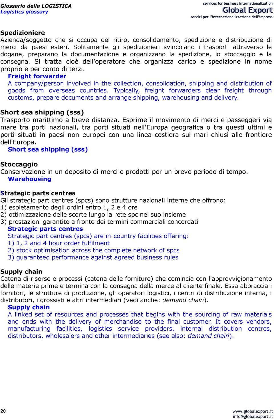 Si tratta cioè dell operatore che organizza carico e spedizione in nome proprio e per conto di terzi.