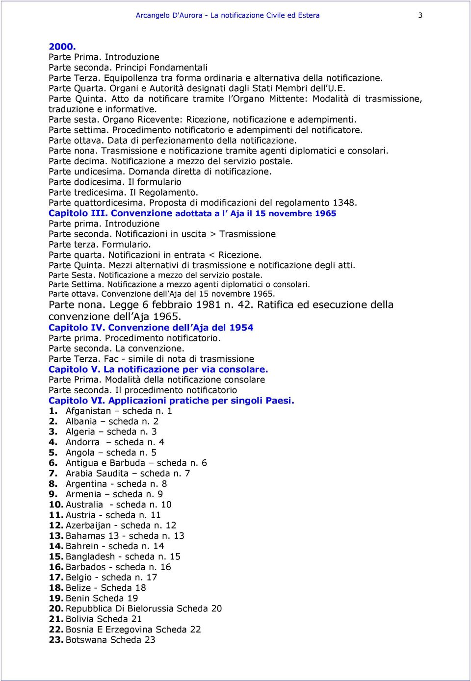 Atto da notificare tramite l Organo Mittente: Modalità di trasmissione, traduzione e informative. Parte sesta. Organo Ricevente: Ricezione, notificazione e adempimenti. Parte settima.