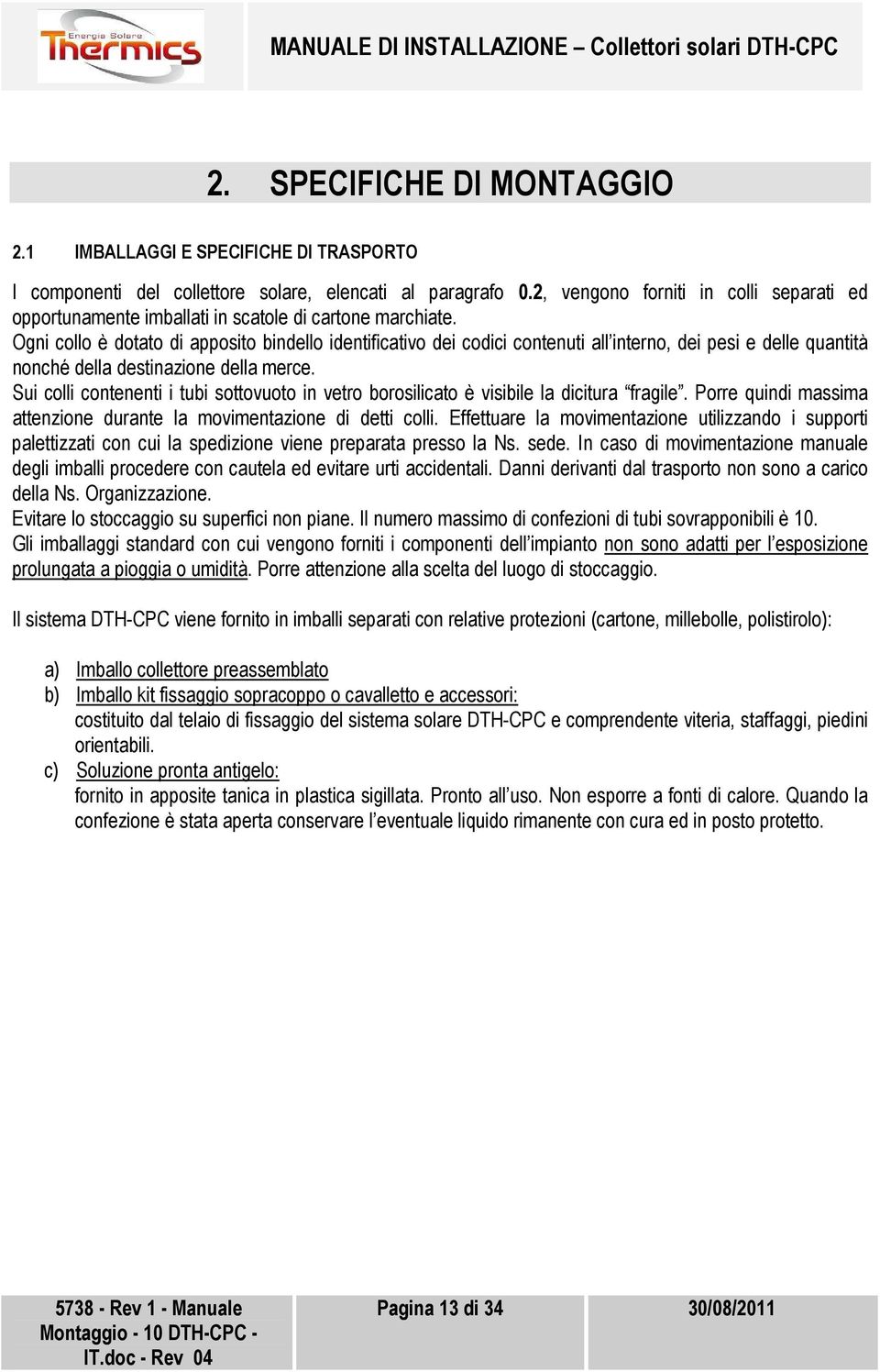 Ogni collo è dotato di apposito bindello identificativo dei codici contenuti all interno, dei pesi e delle quantità nonché della destinazione della merce.