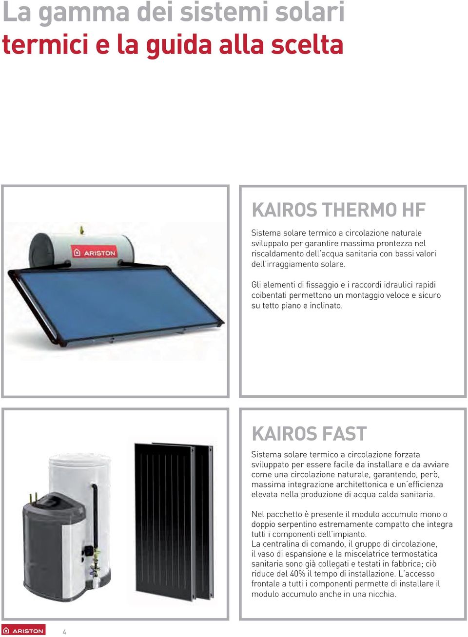 Sistema solare termico a circolazione forzata sviluppato per essere facile da installare e da avviare come una circolazione naturale, garantendo, però, massima integrazione architettonica e un