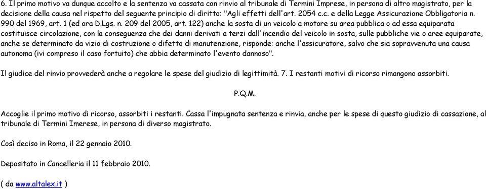 122) anche la sosta di un veicolo a motore su area pubblica o ad essa equiparata costituisce circolazione, con la conseguenza che dei danni derivati a terzi dall'incendio del veicolo in sosta, sulle