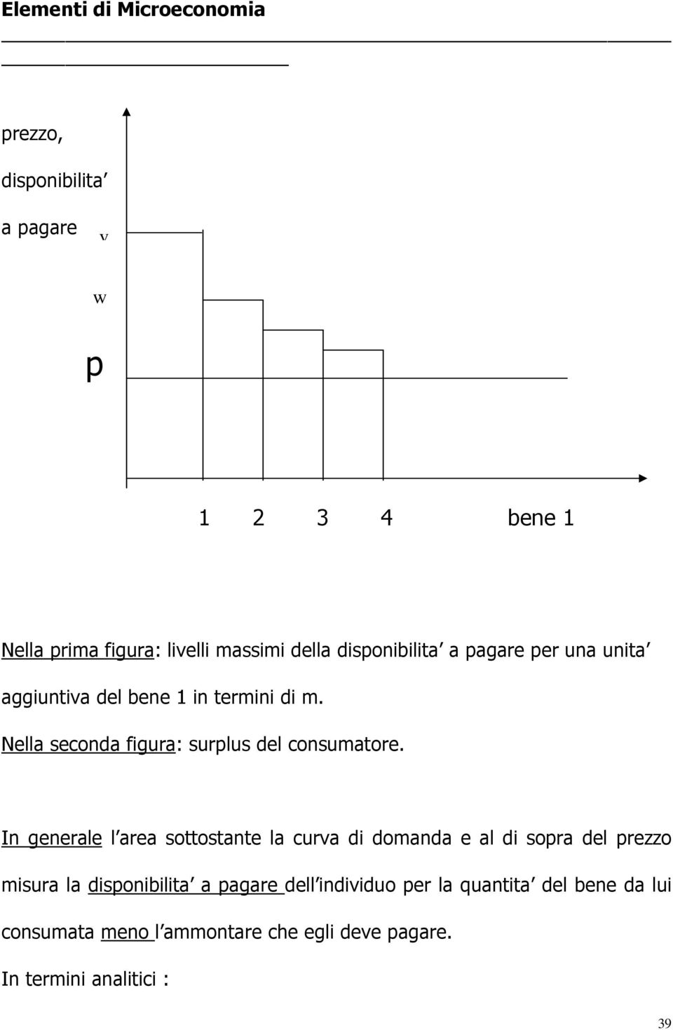 In generale l area sottostante la curva di domanda e al di sopra del prezzo misura la disponibilita a pagare