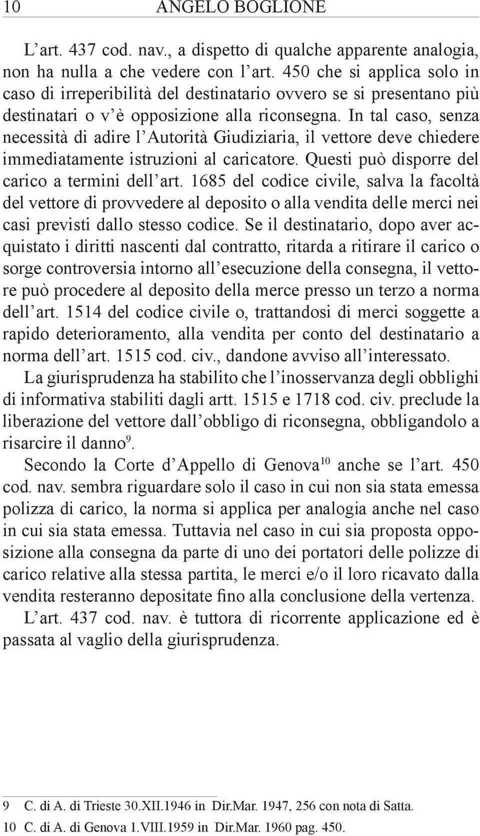 In tal caso, senza necessità di adire l Autorità Giudiziaria, il vettore deve chiedere immediatamente istruzioni al caricatore. Questi può disporre del carico a termini dell art.