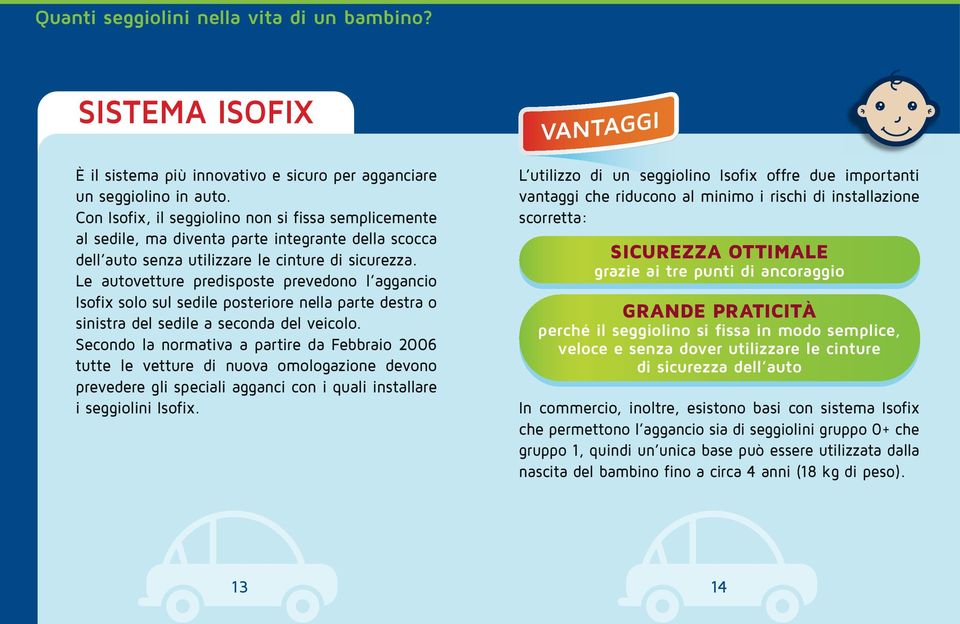 Le autovetture predisposte prevedono l aggancio Isofix solo sul sedile posteriore nella parte destra o sinistra del sedile a seconda del veicolo.