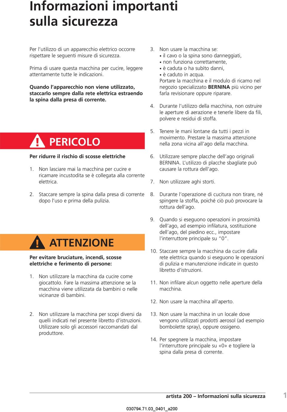 Quando l apparecchio non viene utilizzato, staccarlo sempre dalla rete elettrica estraendo la spina dalla presa di corrente. PERICOLO Per ridurre il rischio di scosse elettriche 1.