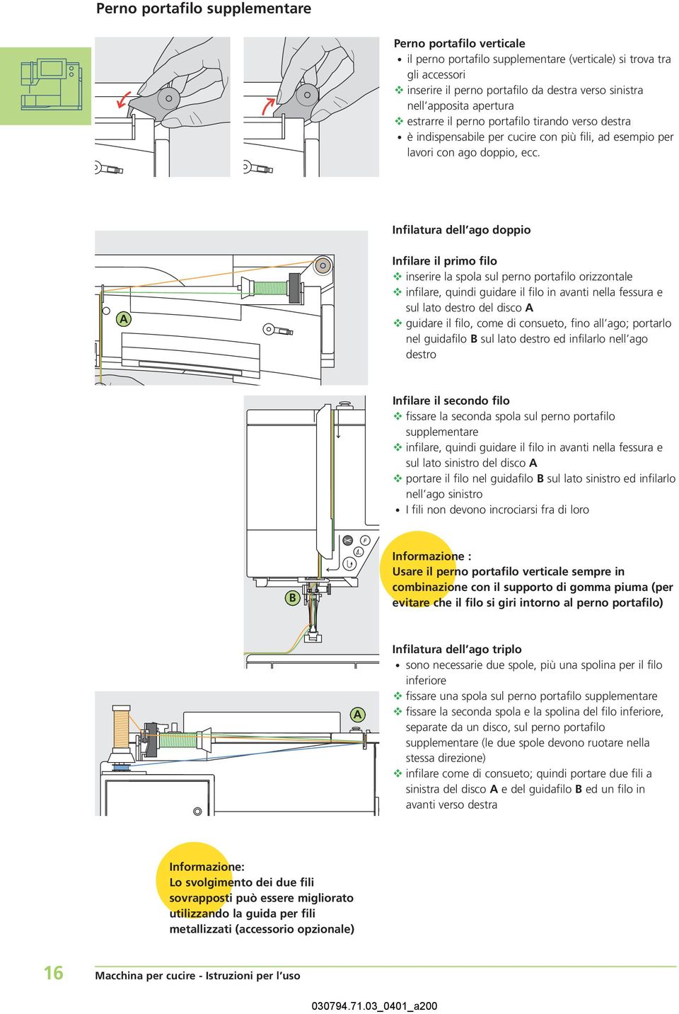 Infilatura dell ago doppio A Infilare il primo filo inserire la spola sul perno portafilo orizzontale infilare, quindi guidare il filo in avanti nella fessura e sul lato destro del disco A guidare il