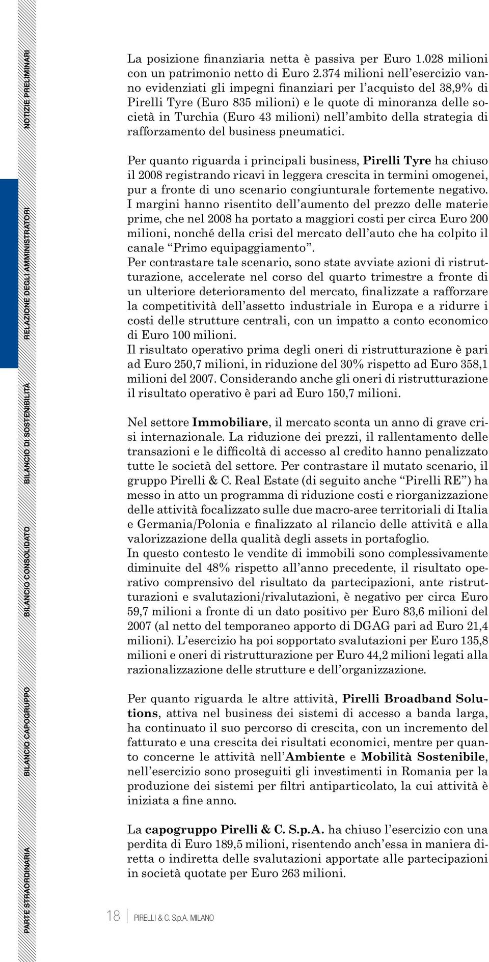 374 milioni nell esercizio vanno evidenziati gli impegni finanziari per l acquisto del 38,9% di Pirelli Tyre (Euro 835 milioni) e le quote di minoranza delle società in Turchia (Euro 43 milioni) nell