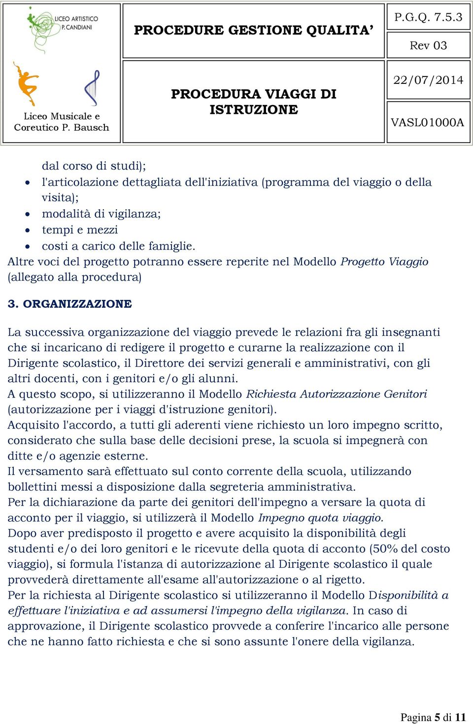 ORGANIZZAZIONE La successiva organizzazione del viaggio prevede le relazioni fra gli insegnanti che si incaricano di redigere il progetto e curarne la realizzazione con il Dirigente scolastico, il