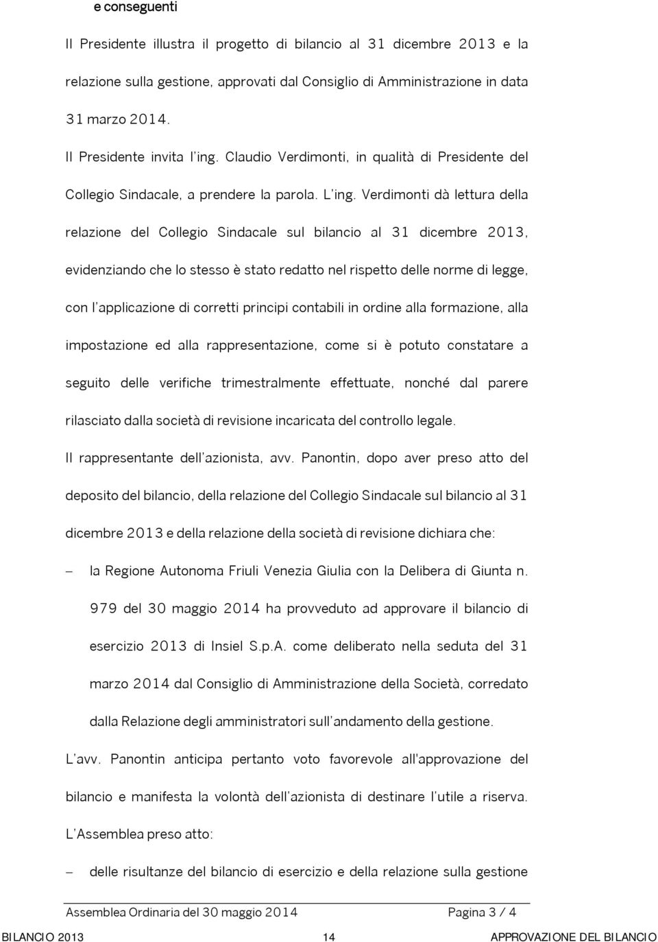 Verdimonti dà lettura della relazione del Collegio Sindacale sul bilancio al 31 dicembre 2013, evidenziando che lo stesso è stato redatto nel rispetto delle norme di legge, con l applicazione di