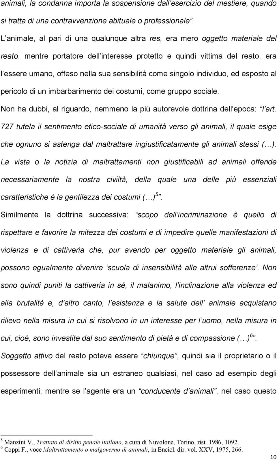 sensibilità come singolo individuo, ed esposto al pericolo di un imbarbarimento dei costumi, come gruppo sociale. Non ha dubbi, al riguardo, nemmeno la più autorevole dottrina dell epoca: l art.