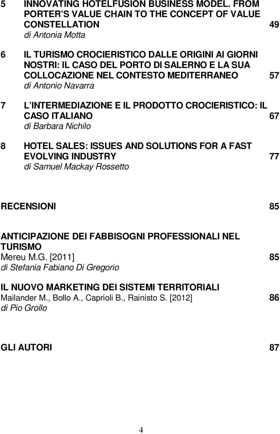 SUA COLLOCAZIONE NEL CONTESTO MEDITERRANEO 57 di Antonio Navarra 7 L INTERMEDIAZIONE E IL PRODOTTO CROCIERISTICO: IL CASO ITALIANO 67 di Barbara Nichilo 8 HOTEL SALES: ISSUES AND