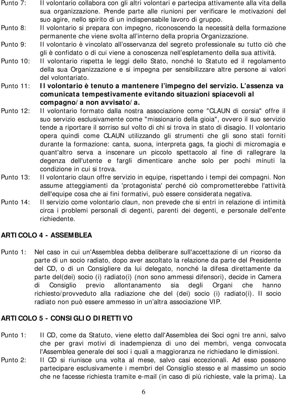 Il volontario si prepara con impegno, riconoscendo la necessità della formazione permanente che viene svolta all interno della propria Organizzazione.