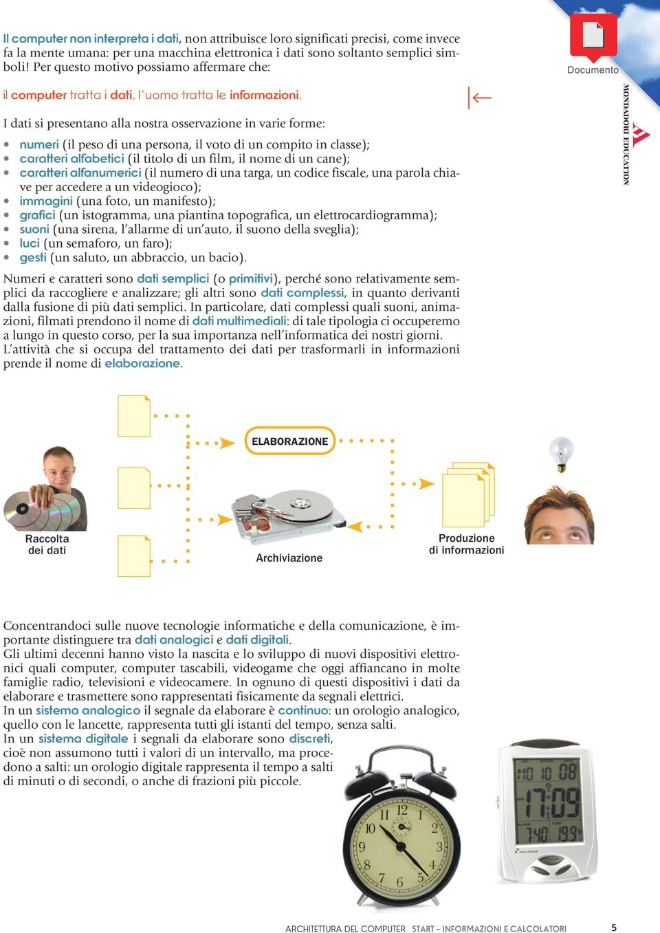 I dati si presentano alla nostra osservazione in varie forme: numeri (il peso di una persona, il voto di un compito in classe); caratteri alfabetici (il titolo di un film, il nome di un cane);