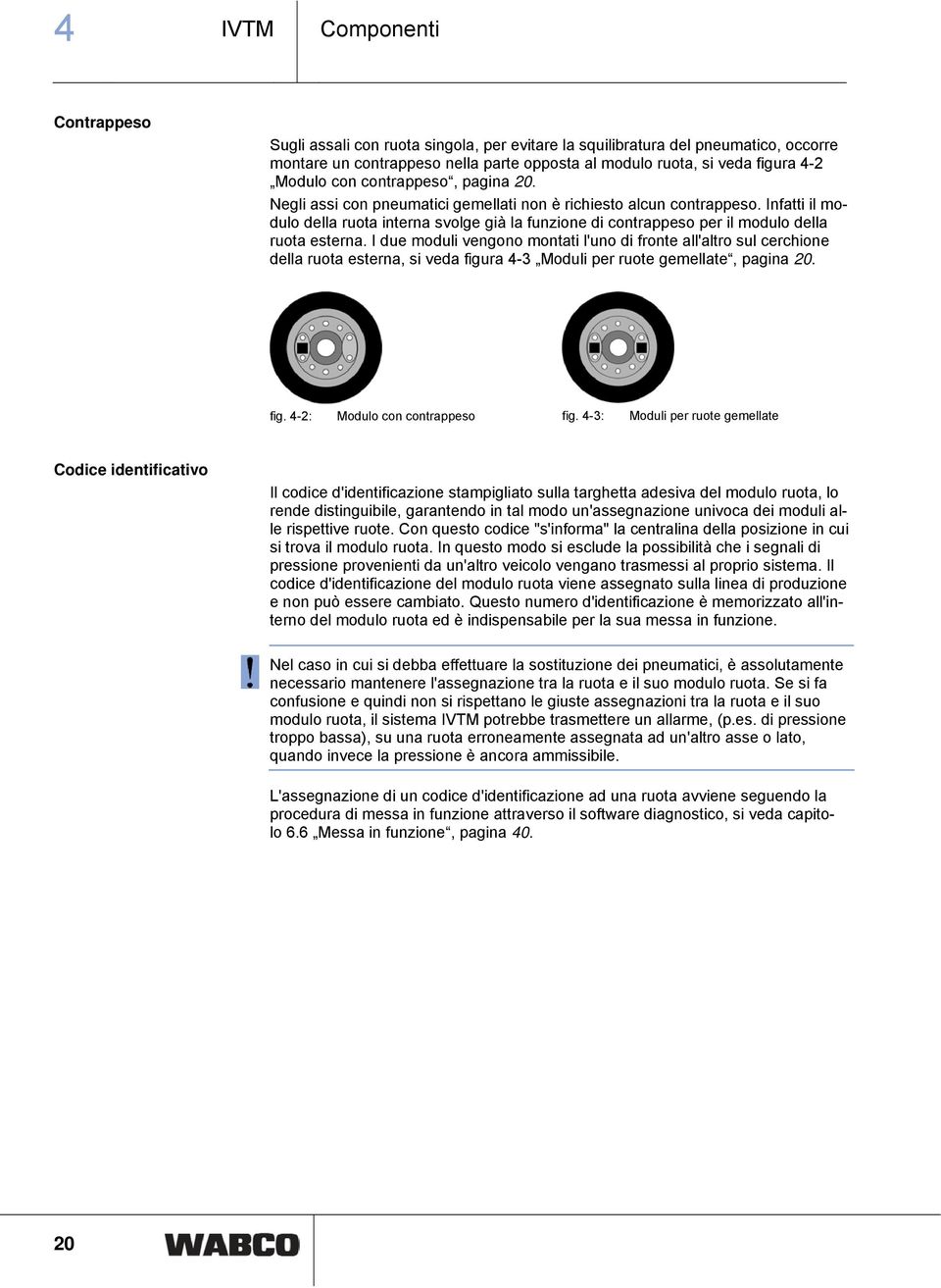 Infatti il modulo della ruota interna svolge già la funzione di contrappeso per il modulo della ruota esterna.