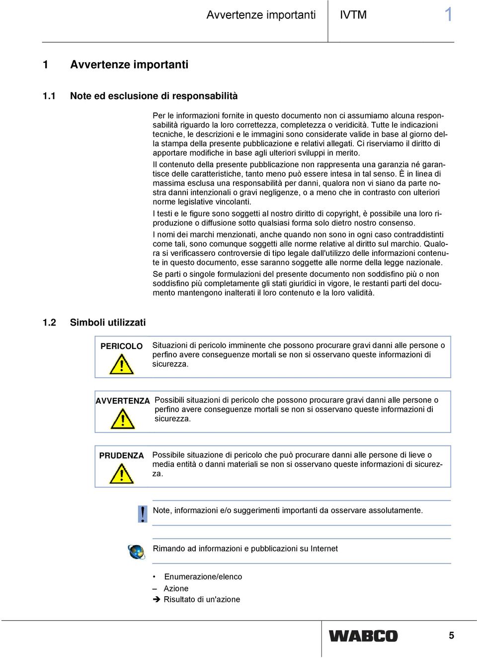 Tutte le indicazioni tecniche, le descrizioni e le immagini sono considerate valide in base al giorno della stampa della presente pubblicazione e relativi allegati.