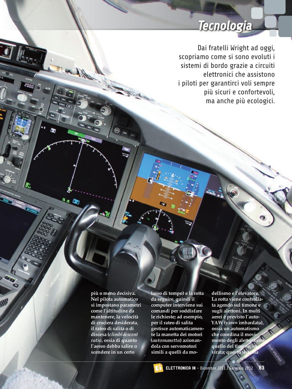 Nel pilota automatico si impostano parametri come l altitudine da mantenere, la velocità di crociera desiderata, il rateo di salita o di discesa (climb/descent ratio, ossia di quanto l aereo debba