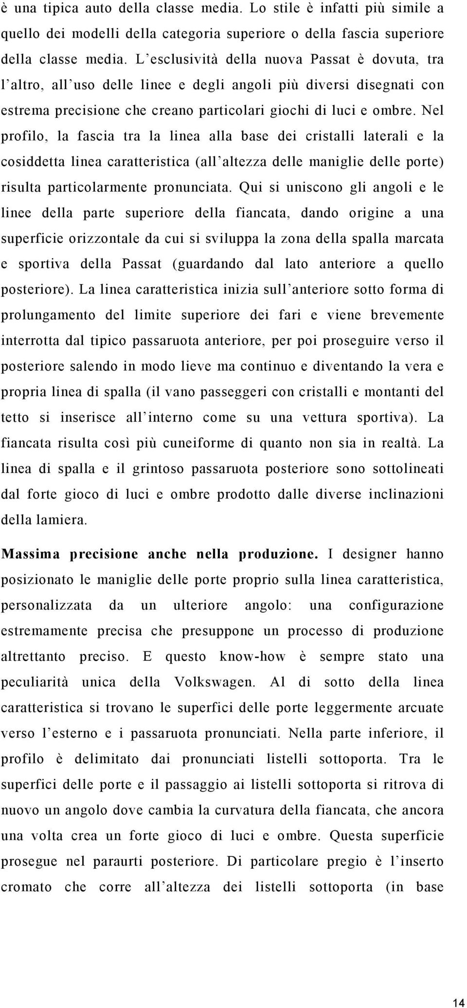 Nel profilo, la fascia tra la linea alla base dei cristalli laterali e la cosiddetta linea caratteristica (all altezza delle maniglie delle porte) risulta particolarmente pronunciata.